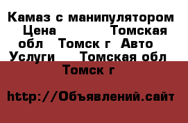 Камаз с манипулятором › Цена ­ 1 500 - Томская обл., Томск г. Авто » Услуги   . Томская обл.,Томск г.